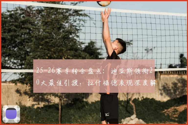 25-26赛季转会盘点:迪亚斯领衔20大最佳引援,拉什福德表现深度解析