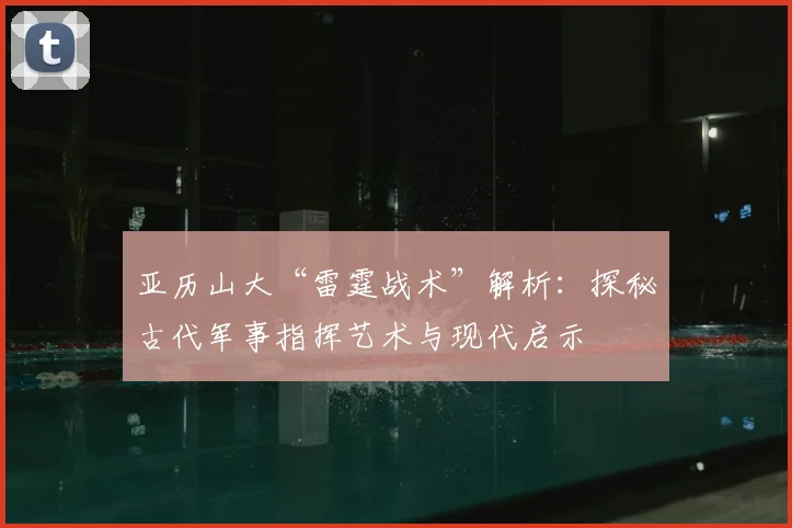亚历山大“雷霆战术”解析:探秘古代军事指挥艺术与现代启示