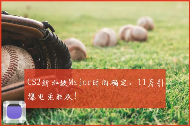 CS2新加坡Major时间确定,11月引爆电竞狂欢!