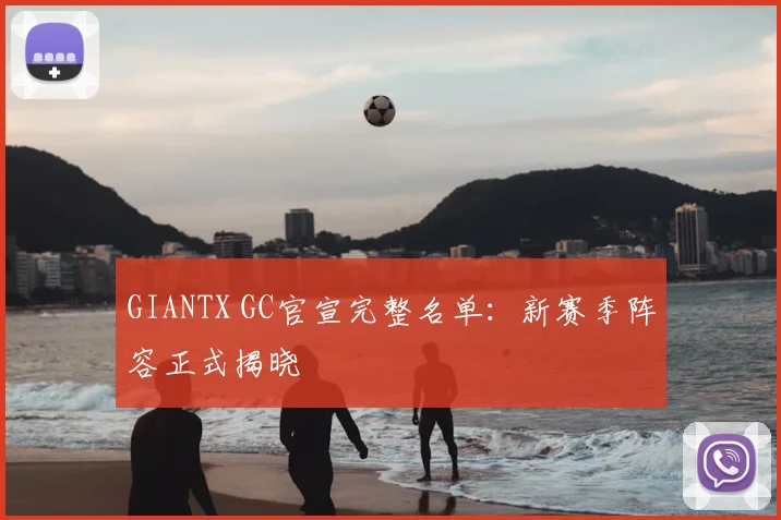 GIANTX GC官宣完整名单:新赛季阵容正式揭晓