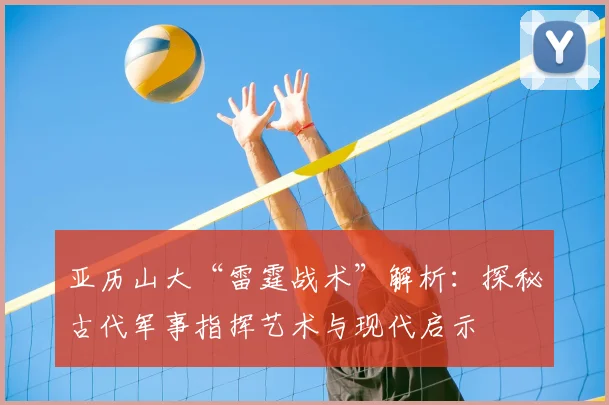 亚历山大“雷霆战术”解析:探秘古代军事指挥艺术与现代启示