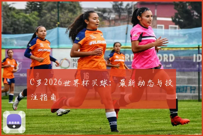 C罗2026世界杯买球：最新动态与投注指南