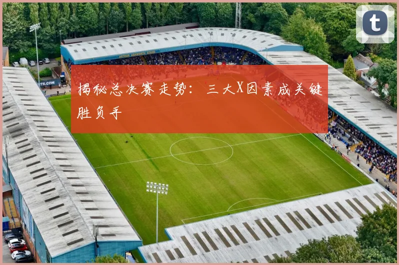 揭秘总决赛走势:三大X因素成关键胜负手