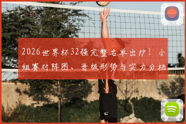2026世界杯32强完整名单出炉!小组赛对阵图、晋级形势与实力分档全解析