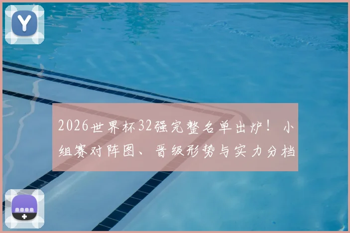 2026世界杯32强完整名单出炉!小组赛对阵图、晋级形势与实力分档全解析