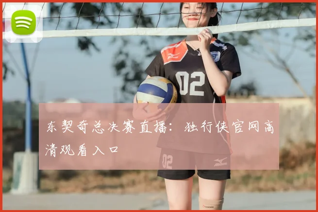 东契奇总决赛直播:独行侠官网高清观看入口