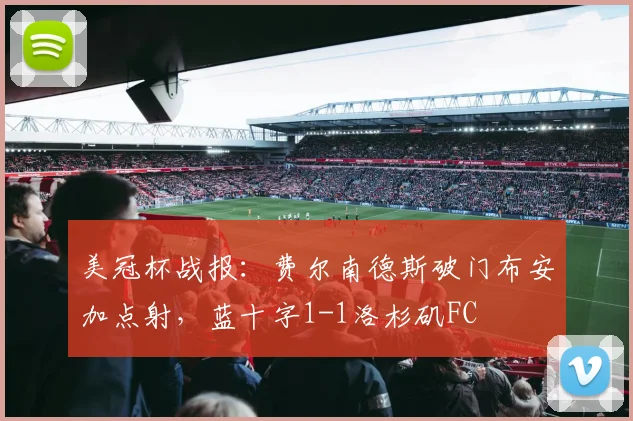 美冠杯战报：费尔南德斯破门布安加点射，蓝十字1-1洛杉矶FC