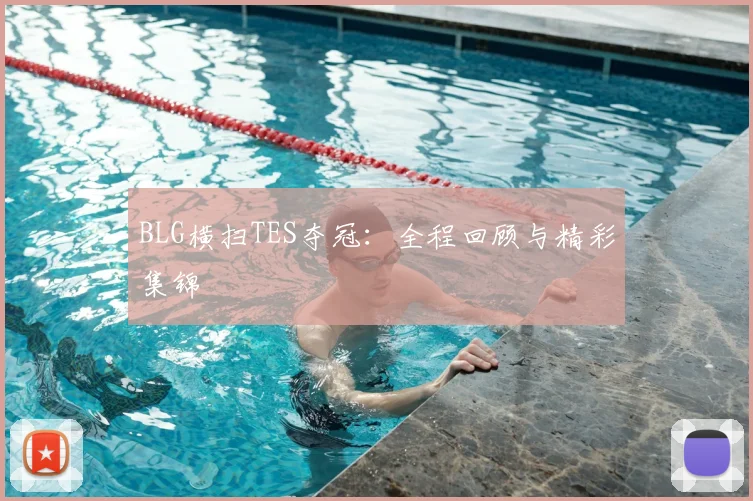 BLG横扫TES夺冠：全程回顾与精彩集锦