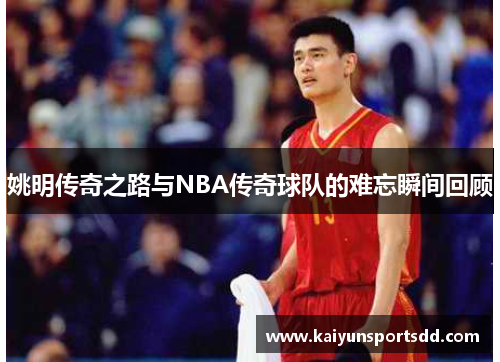 姚明传奇之路与NBA传奇球队的难忘瞬间回顾